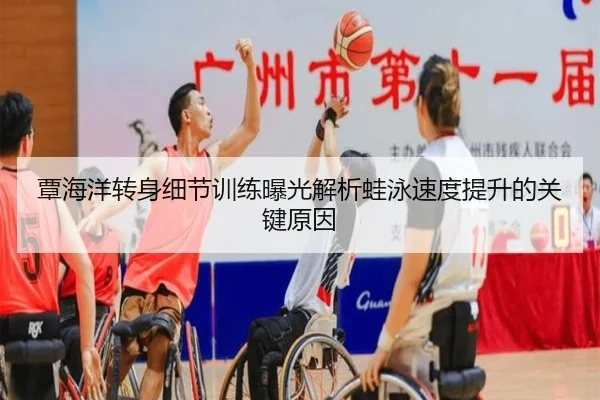 覃海洋转身细节训练曝光解析蛙泳速度提升的关键原因