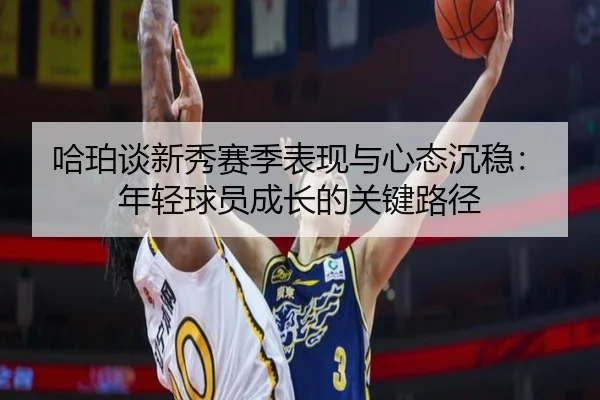 哈珀谈新秀赛季表现与心态沉稳：年轻球员成长的关键路径