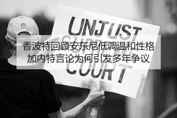 香波特回顾安东尼低调温和性格 加内特言论为何引发多年争议