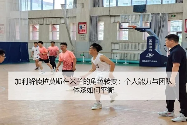 加利解读拉莫斯在米兰的角色转变：个人能力与团队体系如何平衡